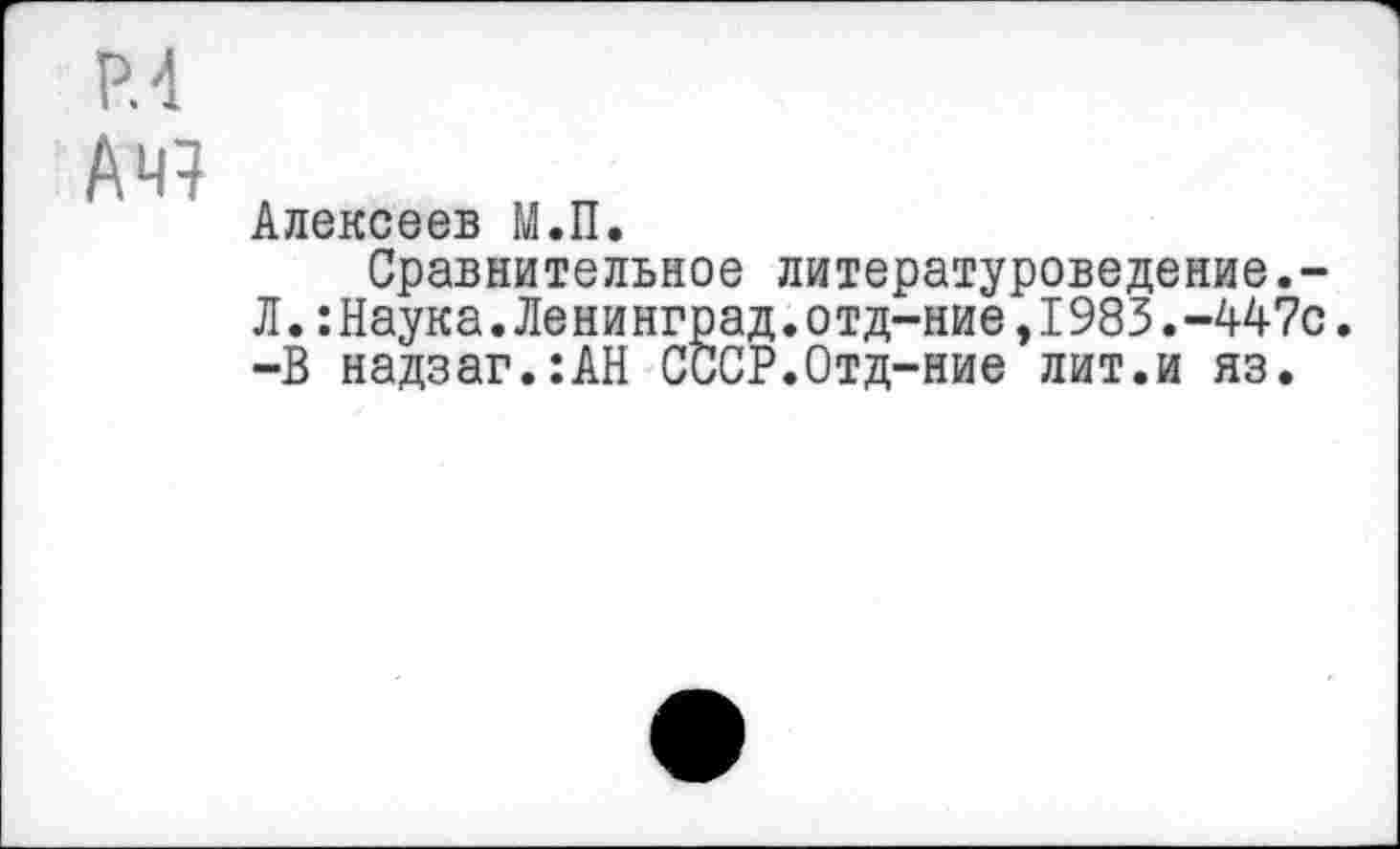 ﻿Р.4
Ач?
Алексеев М.П.
Сравнительное литературоведение.-Л.:Наука.Ленинград.отд-ние,1983.-447с. -В надзаг.:АН СССР.Отд-ние лит.и яз.